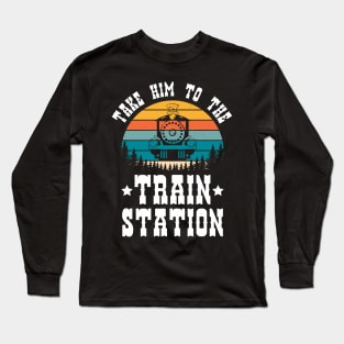 Ironic Meme Funny Train Lover Take Him To The Train Station Long Sleeve T-Shirt